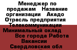 Менеджер по продажам › Название организации ­ Акадо › Отрасль предприятия ­ Телекоммуникации › Минимальный оклад ­ 40 000 - Все города Работа » Вакансии   . Свердловская обл.,Сухой Лог г.